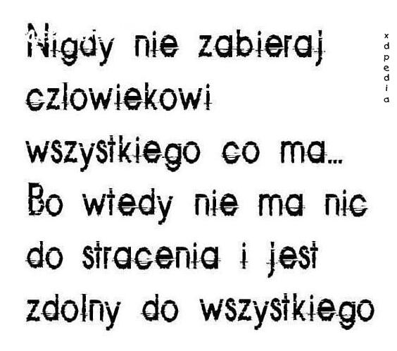 Nigdy nie zabieraj człowiekowi wszystkiego co ma... Bo