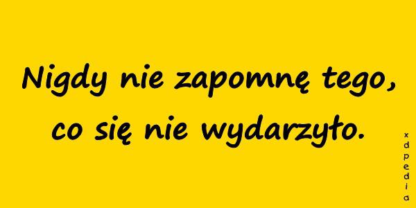 Nigdy nie zapomnę tego, co się nie wydarzyło