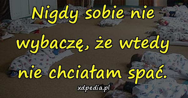 Nigdy sobie nie wybaczę, że wtedy nie chciałam spać