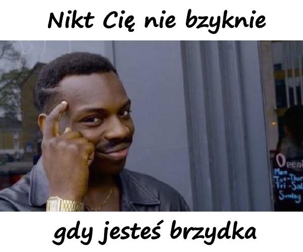 Nikt Cię nie bzyknie gdy jesteś brzydka