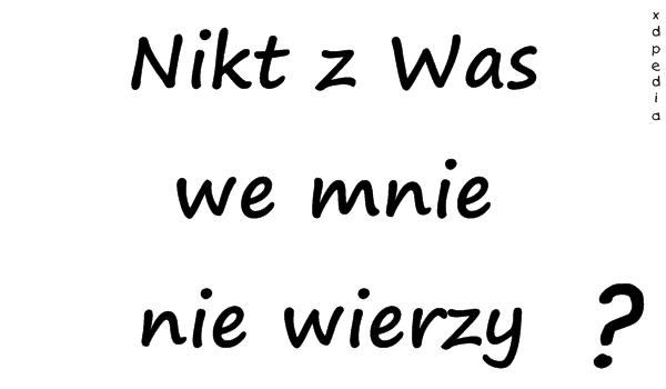 Nikt z Was we mnie nie wierzy