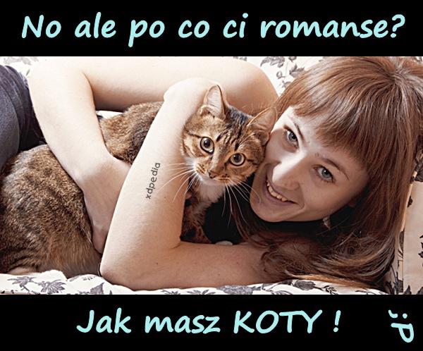 No ale po co ci romanse? Jak masz KOTY! ;P