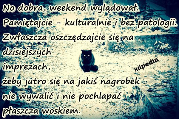 No dobra, weekend wylądował. Pamiętajcie - kulturalnie i