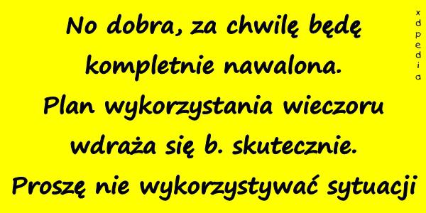 No dobra, za chwilę będę kompletnie nawalona. Plan
