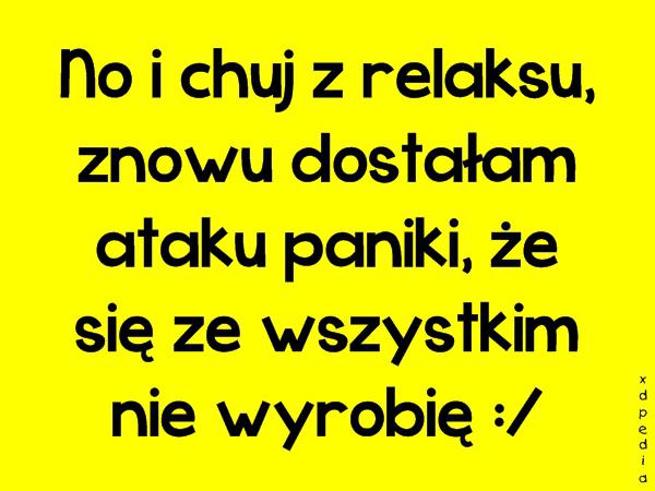 No i chuj z relaksu, znowu dostałam ataku paniki, że się ze