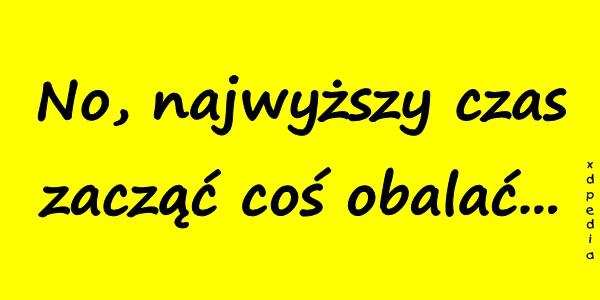 No, najwyższy czas zacząć coś obalać