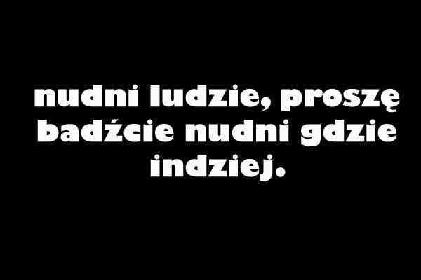 Nudni ludzie, proszę bądźcie nudni gdzie indziej