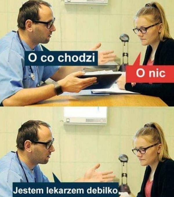 - O co ci chodzi? - O nic! - Jestem lekarzem debilko