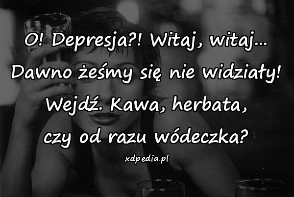 O! Depresja?! Witaj, witaj... Dawno żeśmy się nie widziały