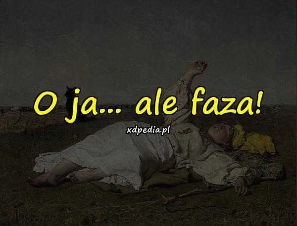 O ja... ale faza