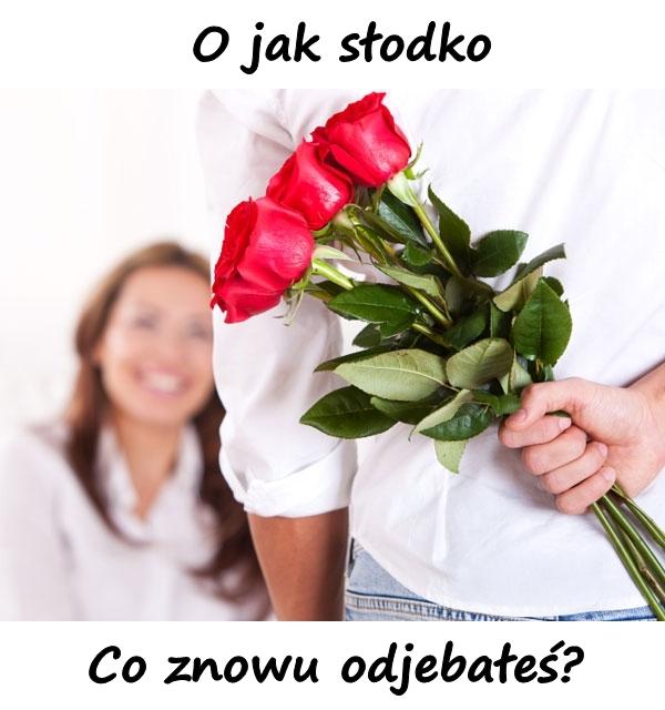 O jak słodko. Co znowu odjebałeś