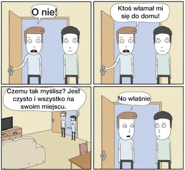 - O nie! Ktoś włamał mi się do domu! - Czemu tak myślisz