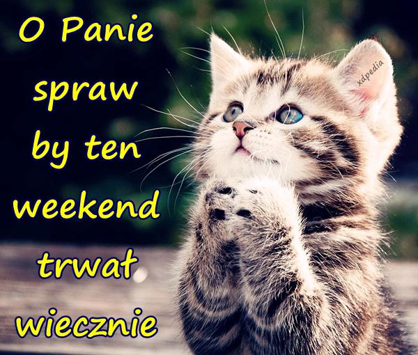 O Panie spraw by ten weekend trwał wiecznie