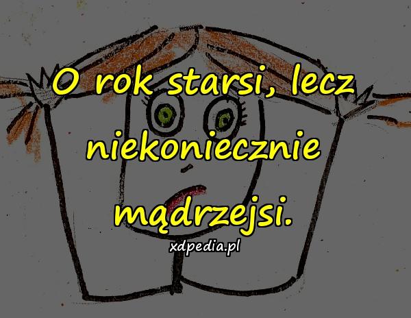 O rok starsi, lecz niekoniecznie mądrzejsi