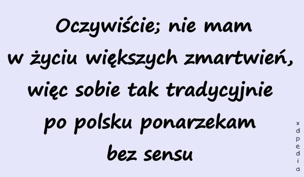 Oczywiście; nie mam w życiu większych zmartwień, więc sobie