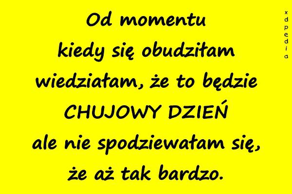 Od momentu kiedy się obudziłam wiedziałam, że to będzie