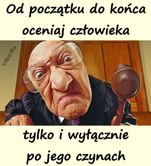 Od początku do końca oceniaj człowieka tylko i wyłącznie po