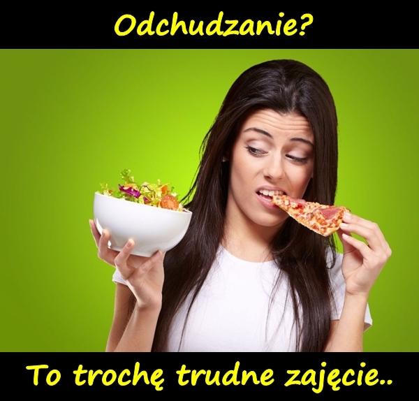 Odchudzanie? To trochę trudne zajęcie