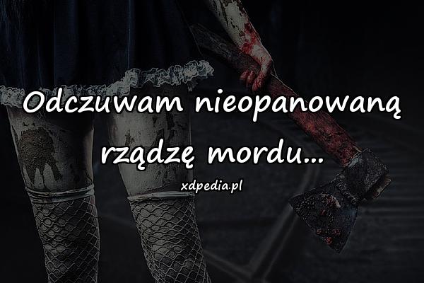 Odczuwam nieopanowaną rządzę mordu