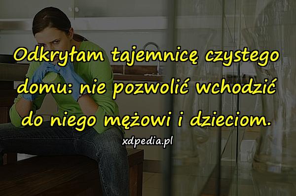 Odkryłam tajemnicę czystego domu: nie pozwolić wchodzić do