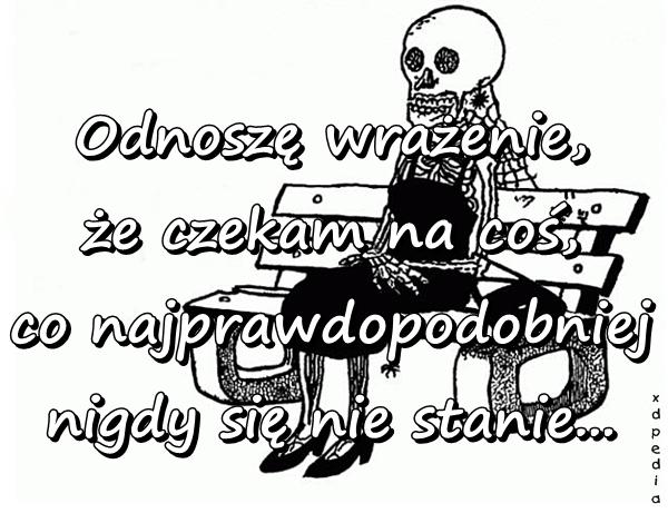 Odnoszę wrażenie, że czekam na coś, co najprawdopodobniej