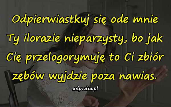 Odpierwiastkuj się ode mnie Ty ilorazie nieparzysty, bo jak