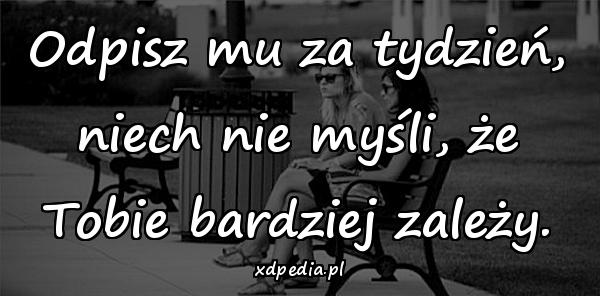 Odpisz mu za tydzień, niech nie myśli, że Tobie bardziej