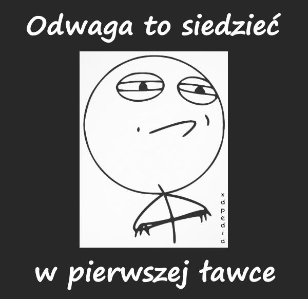 Odwaga to siedzieć w pierwszej ławce