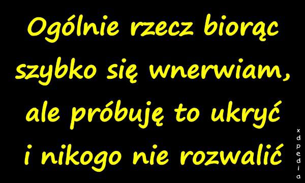 Ogólnie rzecz biorąc szybko się wnerwiam, ale próbuję to