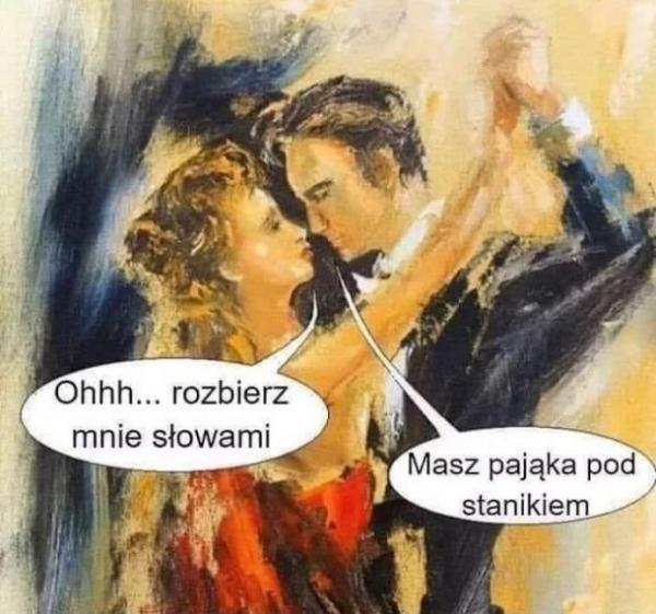 - Ohh rozbierz mnie słowami - Masz pająka pod stanikiem