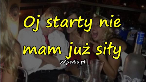 Oj starty nie mam już siły