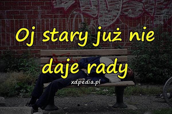 Oj stary już nie daje rady