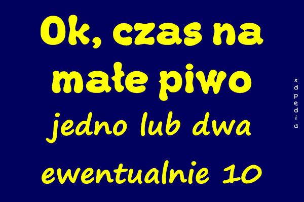 Ok, czas na małe piwo, jedno lub dwa, ewentualnie