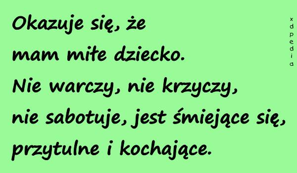 Okazuje się, że mam miłe dziecko. Nie warczy, nie krzyczy