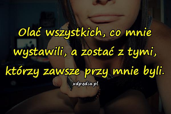 Olać wszystkich, co mnie wystawili, a zostać z tymi, którzy