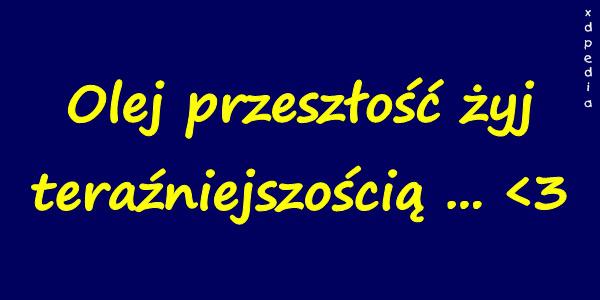 Olej przeszłość żyj teraźniejszością