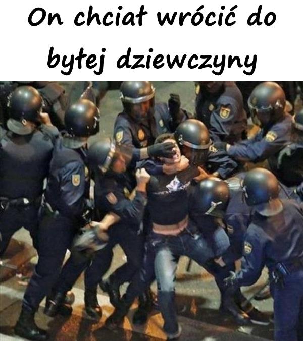 On chciał wrócić do byłej dziewczyny