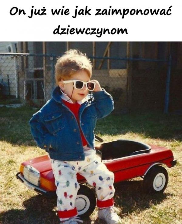 On już wie jak zaimponować dziewczynom