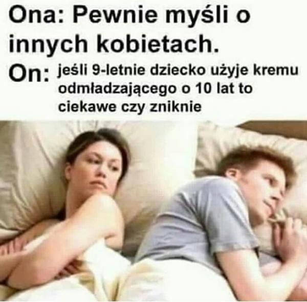 Ona: Pewnie myśli o innych kobietach On: Jeśli 9-letnie