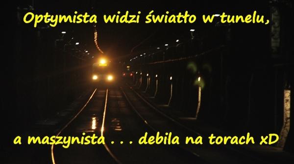 Optymista widzi światło w tunelu, a maszynista . . . debila