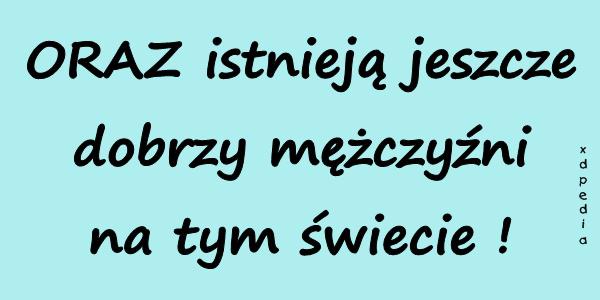 ORAZ istnieją jeszcze dobrzy mężczyźni na tym świecie