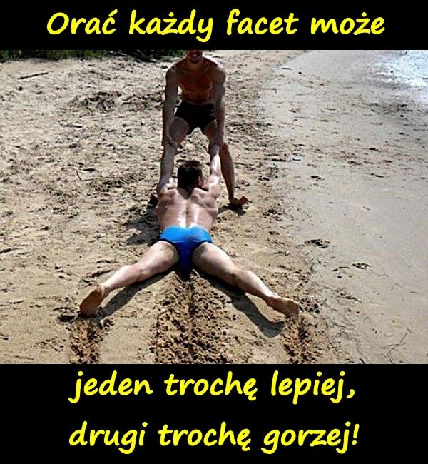 Orać każdy facet może, jeden trochę lepiej, drugi trochę