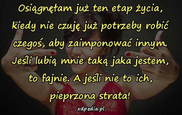 Osiągnęłam już ten etap życia, kiedy nie czuję już potrzeby