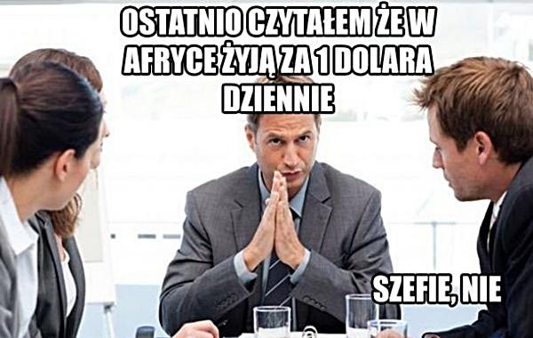 - Ostatnio czytałem, że w Afryce żyją za 1 dolara dziennie