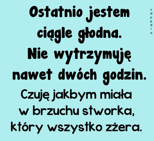 Ostatnio jestem ciągle głodna. Nie wytrzymuję nawet dwóch