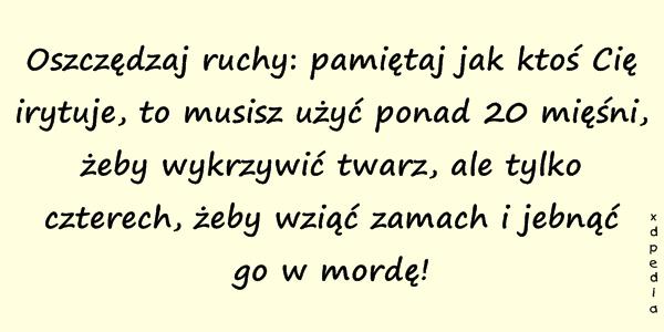 Oszczędzaj ruchy: pamiętaj jak ktoś Cię irytuje to musisz