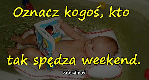 Oznacz kogoś, kto tak spędza weekend