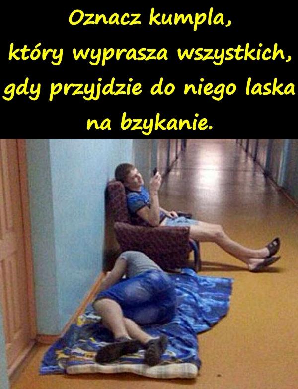 Oznacz kumpla, który wyprasza wszystkich, gdy przyjdzie do