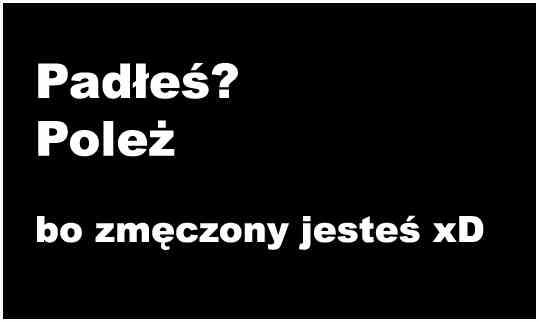 Padłeś? Poleż Bo zmęczony jesteś xD