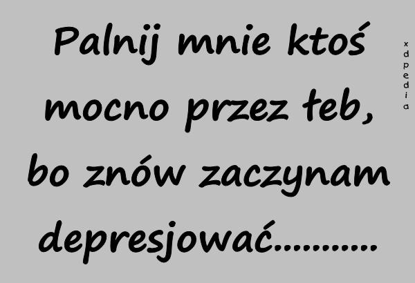 Palnij mnie ktoś mocno przez łeb, bo znów zaczynam